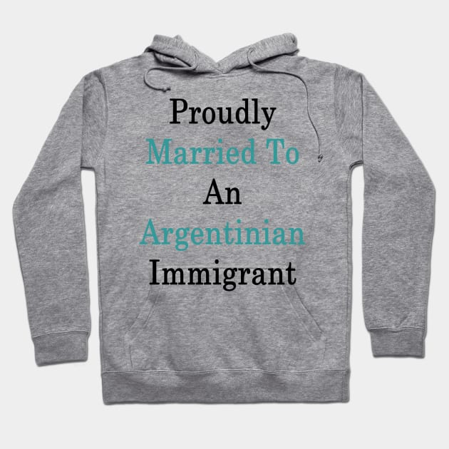 Proudly Married To An Argentinian Immigrant Hoodie by supernova23